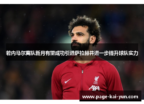 若内马尔离队新月有望成功引进萨拉赫并进一步提升球队实力 若内马尔离队新月有望成功引进萨拉赫并进一步提升球队实力