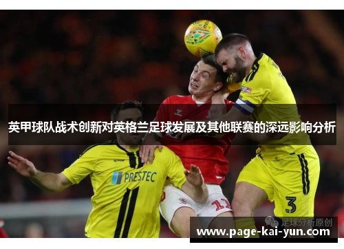 英甲球队战术创新对英格兰足球发展及其他联赛的深远影响分析 英甲球队战术创新对英格兰足球发展及其他联赛的深远影响分析