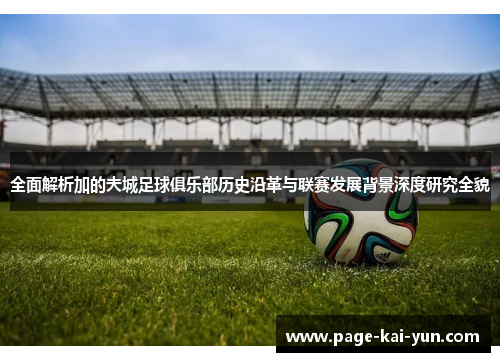 全面解析加的夫城足球俱乐部历史沿革与联赛发展背景深度研究全貌 全面解析加的夫城足球俱乐部历史沿革与联赛发展背景深度研究全貌