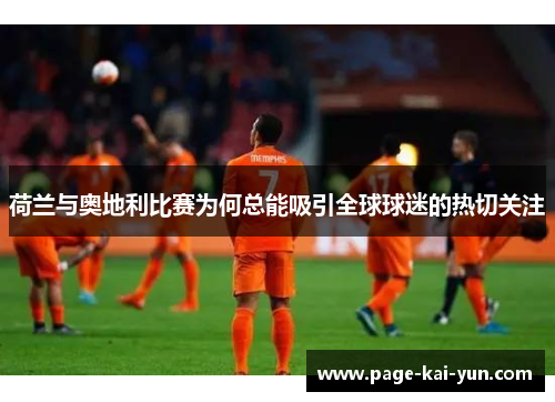 荷兰与奥地利比赛为何总能吸引全球球迷的热切关注 荷兰与奥地利比赛为何总能吸引全球球迷的热切关注