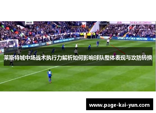 莱斯特城中场战术执行力解析如何影响球队整体表现与攻防转换 莱斯特城中场战术执行力解析如何影响球队整体表现与攻防转换