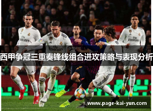 西甲争冠三重奏锋线组合进攻策略与表现分析