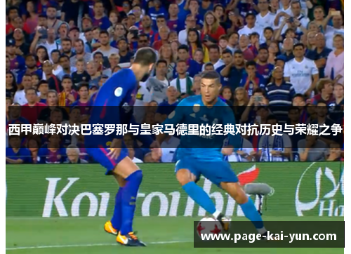 西甲巅峰对决巴塞罗那与皇家马德里的经典对抗历史与荣耀之争 西甲巅峰对决巴塞罗那与皇家马德里的经典对抗历史与荣耀之争