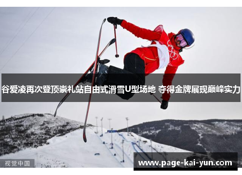 谷爱凌再次登顶崇礼站自由式滑雪U型场地 夺得金牌展现巅峰实力 谷爱凌再次登顶崇礼站自由式滑雪U型场地 夺得金牌展现巅峰实力
