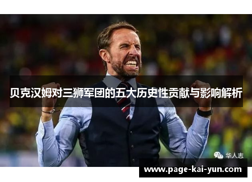 贝克汉姆对三狮军团的五大历史性贡献与影响解析 贝克汉姆对三狮军团的五大历史性贡献与影响解析