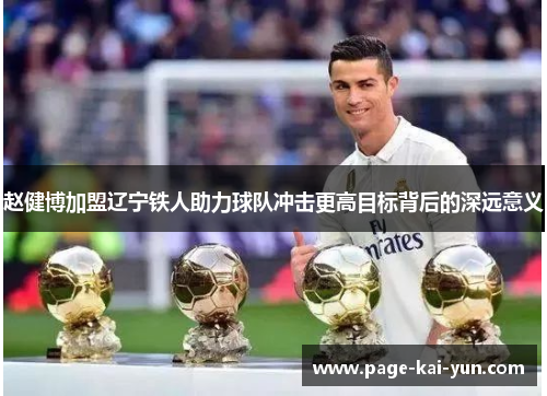 赵健博加盟辽宁铁人助力球队冲击更高目标背后的深远意义 赵健博加盟辽宁铁人助力球队冲击更高目标背后的深远意义