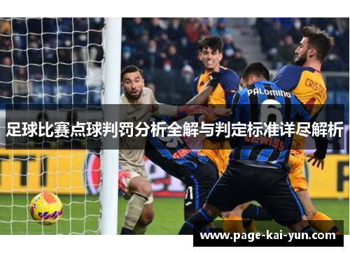 足球比赛点球判罚分析全解与判定标准详尽解析 足球比赛点球判罚分析全解与判定标准详尽解析