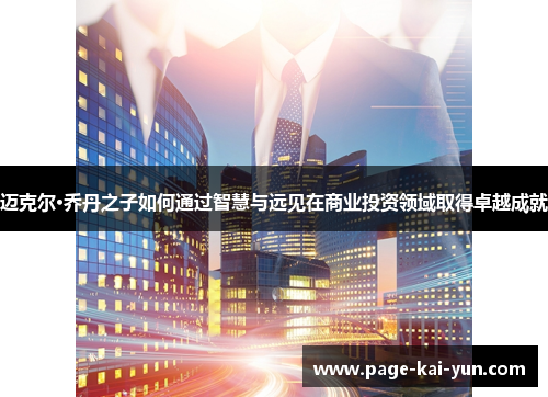 迈克尔·乔丹之子如何通过智慧与远见在商业投资领域取得卓越成就