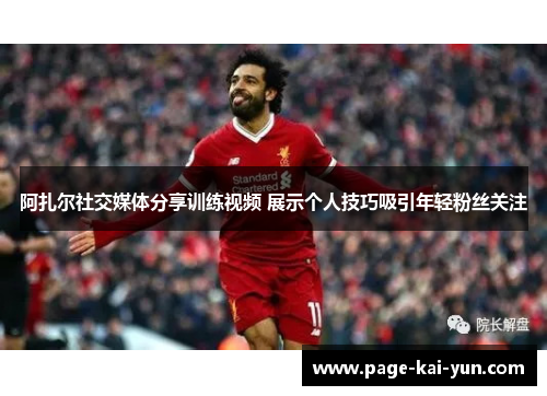 阿扎尔社交媒体分享训练视频 展示个人技巧吸引年轻粉丝关注