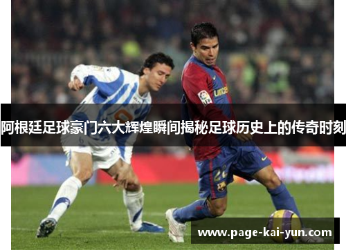 阿根廷足球豪门六大辉煌瞬间揭秘足球历史上的传奇时刻
