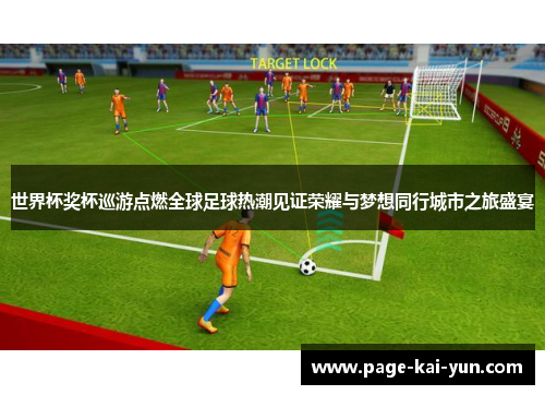 世界杯奖杯巡游点燃全球足球热潮见证荣耀与梦想同行城市之旅盛宴