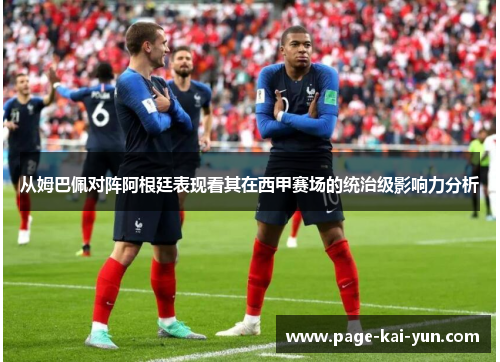 从姆巴佩对阵阿根廷表现看其在西甲赛场的统治级影响力分析