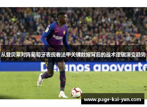 从登贝莱对阵葡萄牙表现看法甲关键数据背后的战术逻辑演变趋势