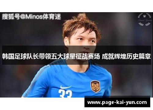 韩国足球队长带领五大球星征战赛场 成就辉煌历史篇章 韩国足球队长带领五大球星征战赛场 成就辉煌历史篇章