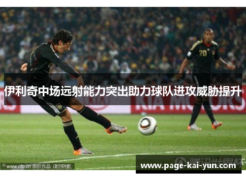 伊利奇中场远射能力突出助力球队进攻威胁提升