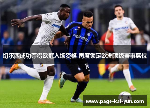 切尔西成功夺得欧冠入场资格 再度锁定欧洲顶级赛事席位 切尔西成功夺得欧冠入场资格 再度锁定欧洲顶级赛事席位