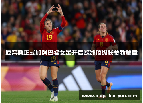 厄普斯正式加盟巴黎女足开启欧洲顶级联赛新篇章 厄普斯正式加盟巴黎女足开启欧洲顶级联赛新篇章