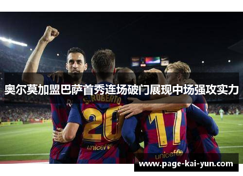奥尔莫加盟巴萨首秀连场破门展现中场强攻实力