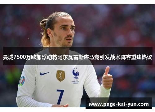曼城7500万欧加浮动将阿尔瓦雷斯售马竞引发战术阵容重建热议