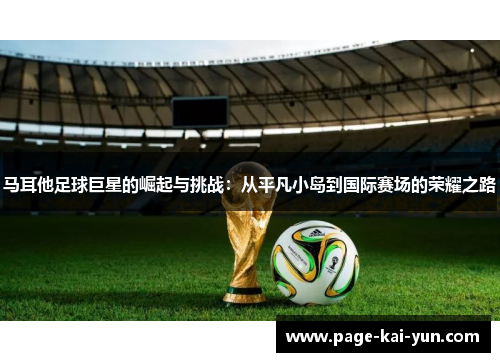 马耳他足球巨星的崛起与挑战:从平凡小岛到国际赛场的荣耀之路 马耳他足球巨星的崛起与挑战:从平凡小岛到国际赛场的荣耀之路