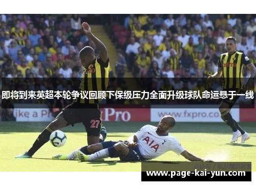 即将到来英超本轮争议回顾下保级压力全面升级球队命运悬于一线 即将到来英超本轮争议回顾下保级压力全面升级球队命运悬于一线