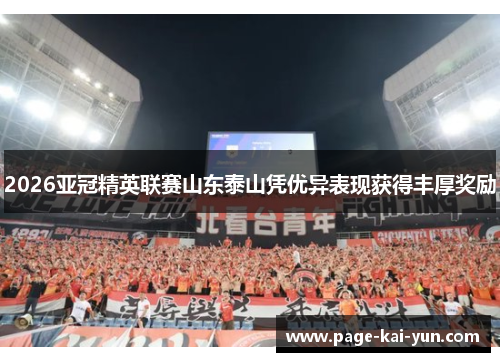 2026亚冠精英联赛山东泰山凭优异表现获得丰厚奖励 2026亚冠精英联赛山东泰山凭优异表现获得丰厚奖励